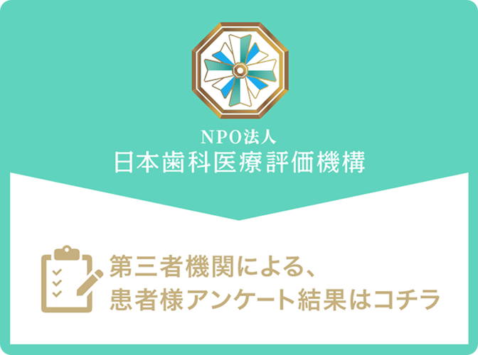 NPO法人日本歯科医療評価機構　第三者機関による、患者様アンケート結果はコチラ